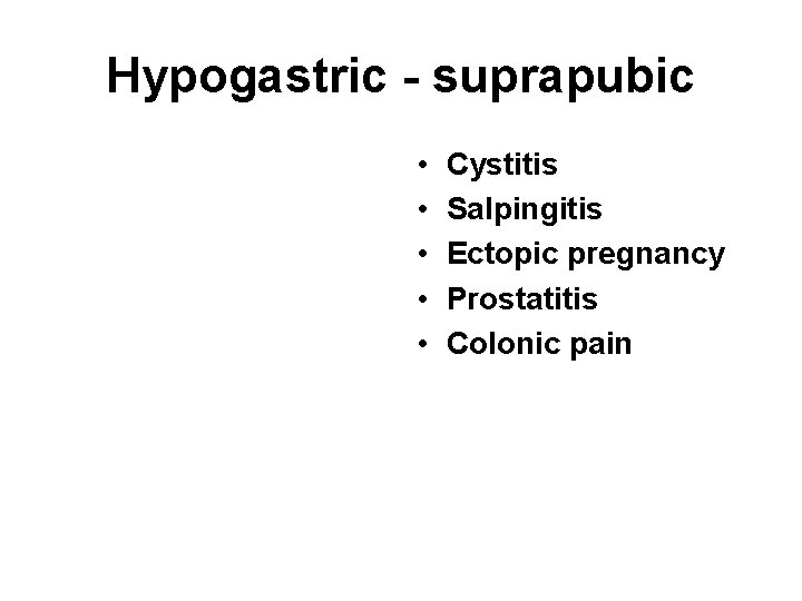 Hypogastric - suprapubic • • • Cystitis Salpingitis Ectopic pregnancy Prostatitis Colonic pain 