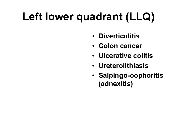 Left lower quadrant (LLQ) • • • Diverticulitis Colon cancer Ulcerative colitis Ureterolithiasis Salpingo-oophoritis