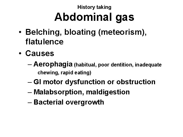 History taking Abdominal gas • Belching, bloating (meteorism), flatulence • Causes – Aerophagia (habitual,