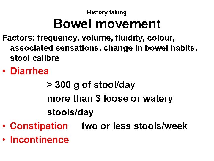 History taking Bowel movement Factors: frequency, volume, fluidity, colour, associated sensations, change in bowel