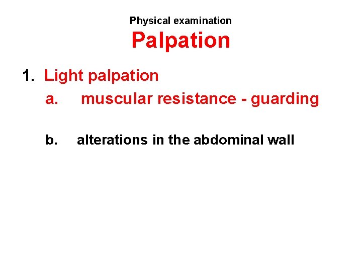 Physical examination Palpation 1. Light palpation a. muscular resistance - guarding b. alterations in