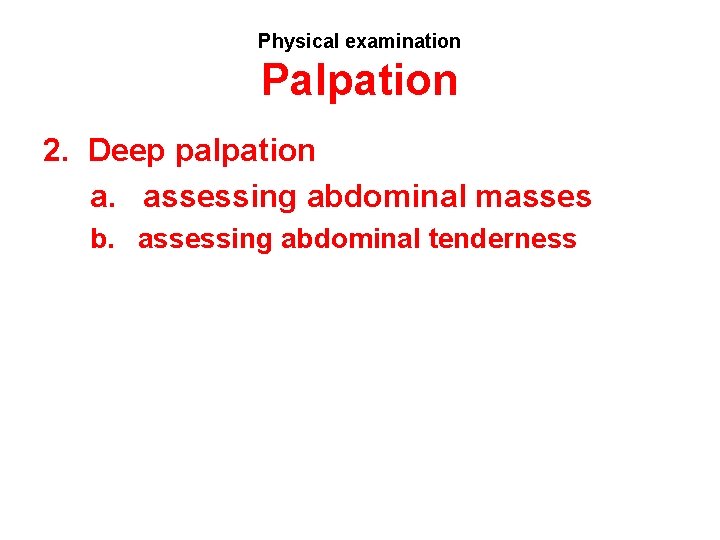 Physical examination Palpation 2. Deep palpation a. assessing abdominal masses b. assessing abdominal tenderness