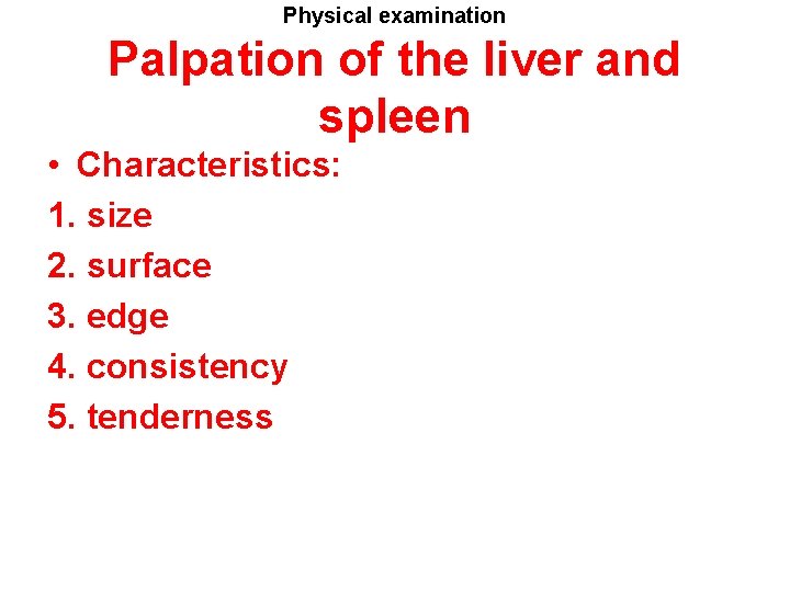 Physical examination Palpation of the liver and spleen • Characteristics: 1. size 2. surface