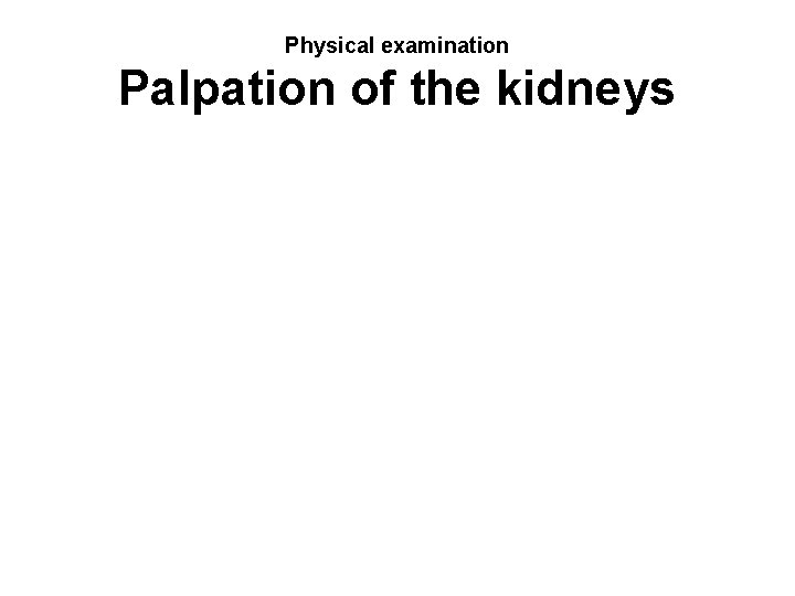 Physical examination Palpation of the kidneys 