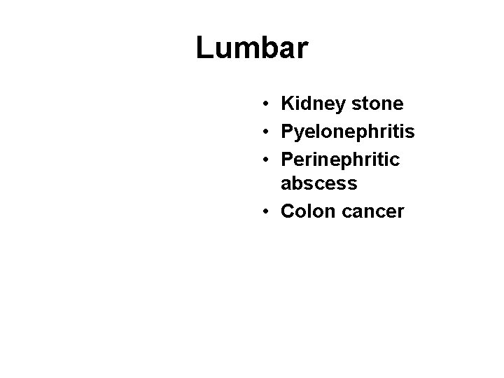 Lumbar • Kidney stone • Pyelonephritis • Perinephritic abscess • Colon cancer 