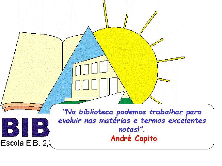 “Na biblioteca podemos trabalhar para evoluir nas matérias e termos excelentes notas!”. André Capito