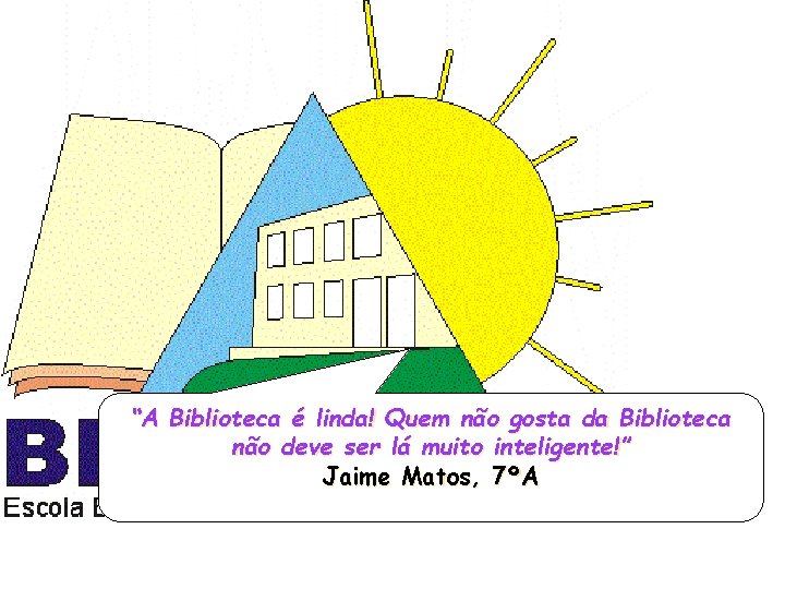 “A Biblioteca é linda! Quem não gosta da Biblioteca não deve ser lá muito