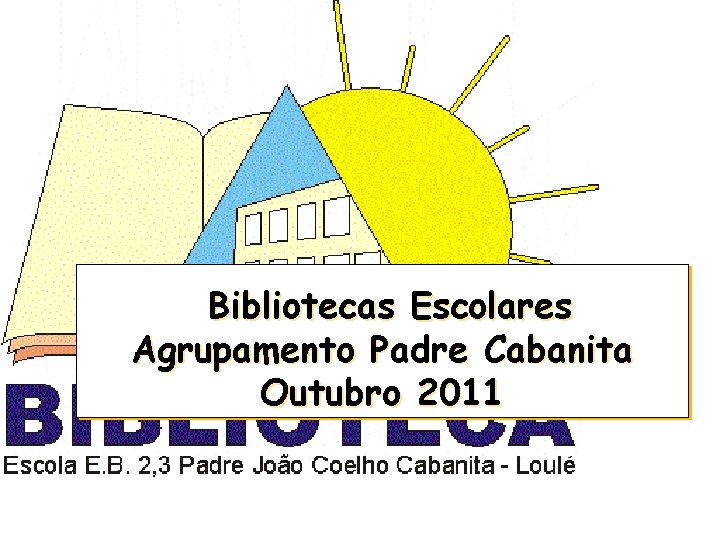 Bibliotecas Escolares Agrupamento Padre Cabanita Outubro 2011 