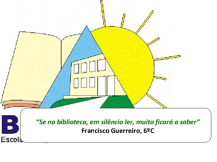 “Se na biblioteca, em silêncio ler, muito ficará a saber” Francisco Guerreiro, 6ºC 