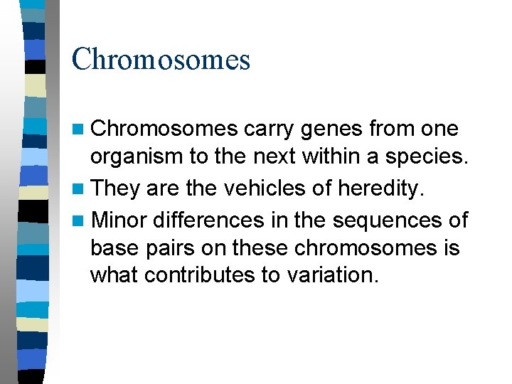 Chromosomes n Chromosomes carry genes from one organism to the next within a species.