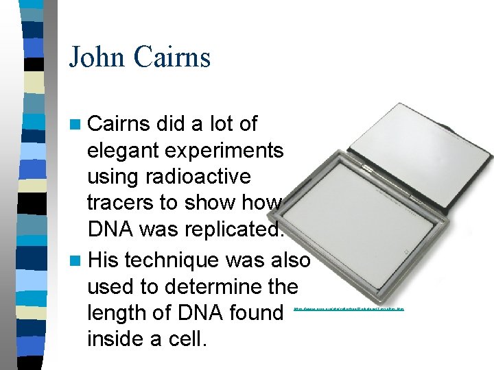John Cairns did a lot of elegant experiments using radioactive tracers to show DNA