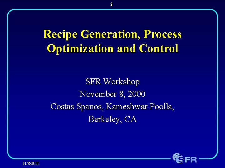 2 Recipe Generation, Process Optimization and Control SFR Workshop November 8, 2000 Costas Spanos,