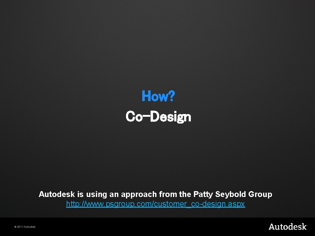 How? Co-Design Autodesk is using an approach from the Patty Seybold Group http: //www.