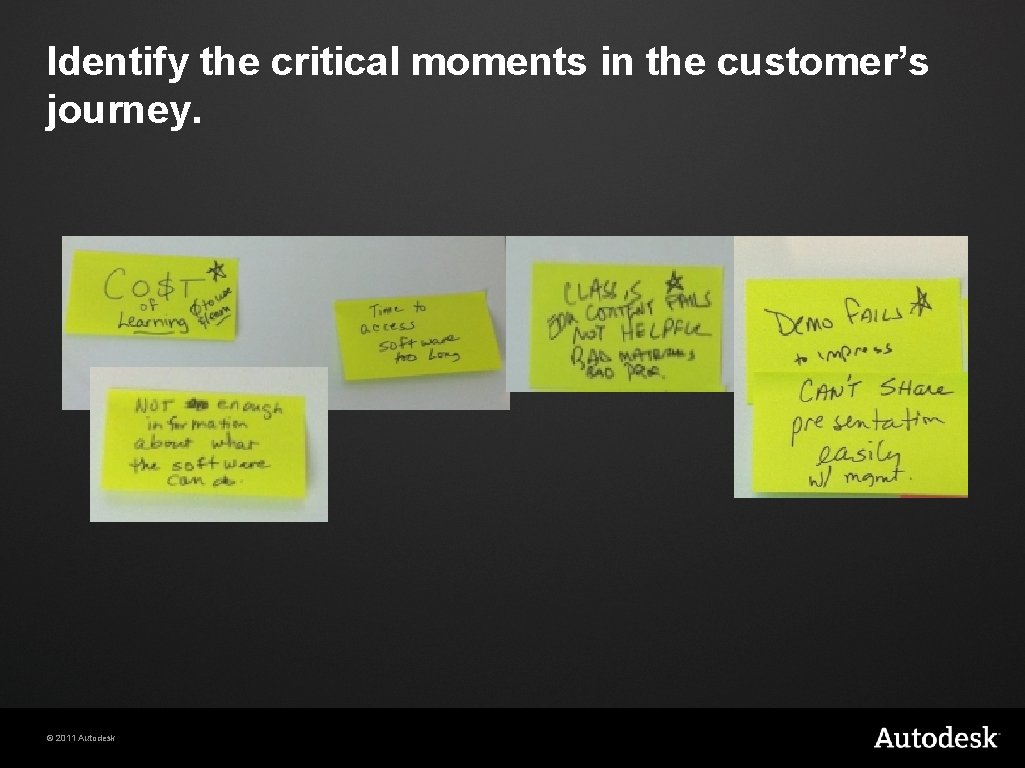 Identify the critical moments in the customer’s journey. © 2011 Autodesk 
