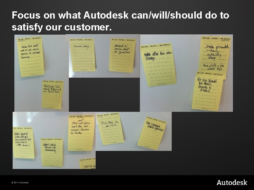 Focus on what Autodesk can/will/should do to satisfy our customer. © 2011 Autodesk 
