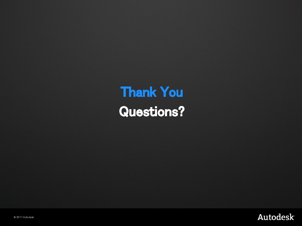 Thank You Questions? © 2011 Autodesk 
