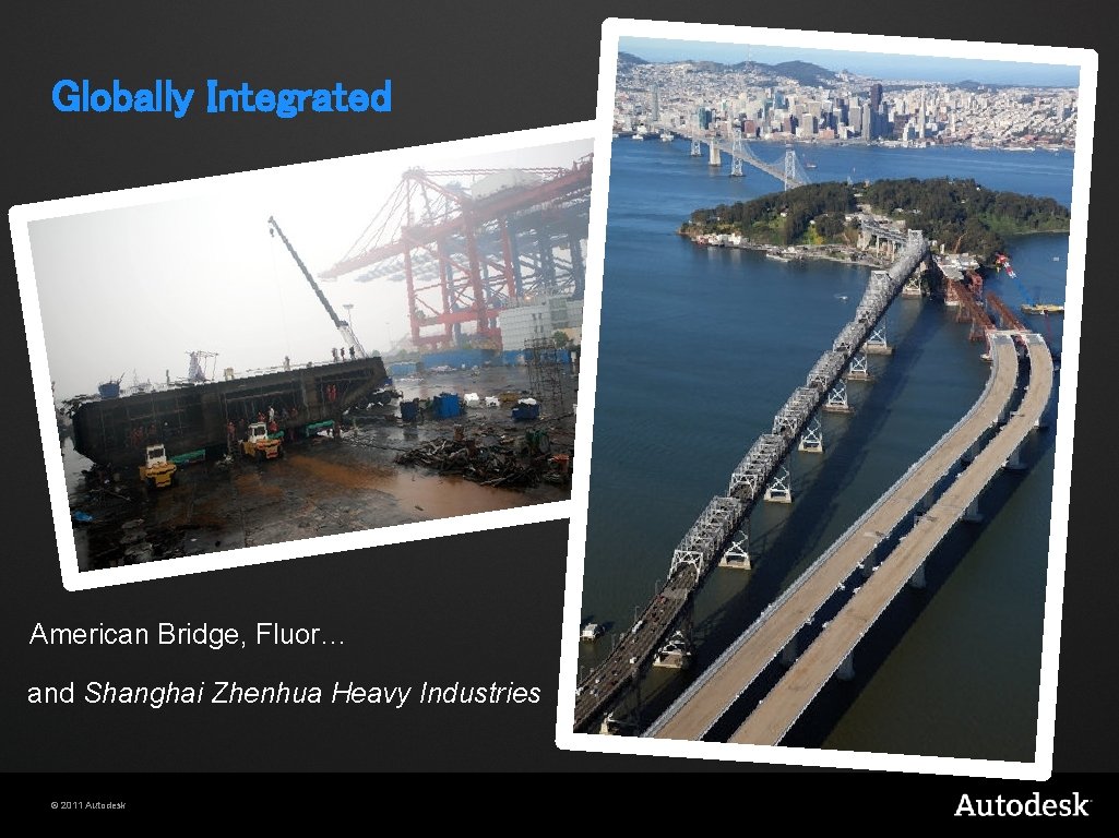 Globally Integrated American Bridge, Fluor… and Shanghai Zhenhua Heavy Industries © 2011 Autodesk 