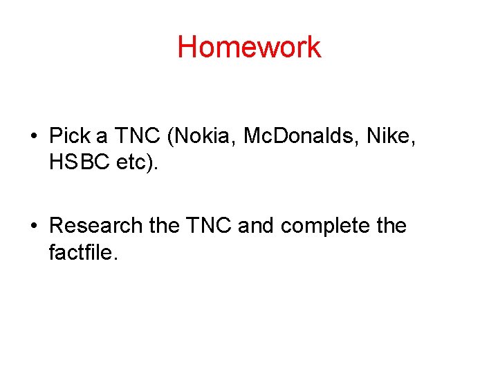 Homework • Pick a TNC (Nokia, Mc. Donalds, Nike, HSBC etc). • Research the