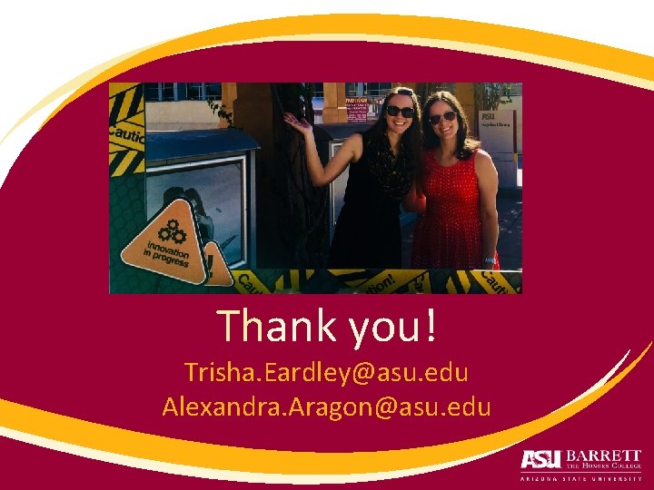 Thank you! Trisha. Eardley@asu. edu Alexandra. Aragon@asu. edu 