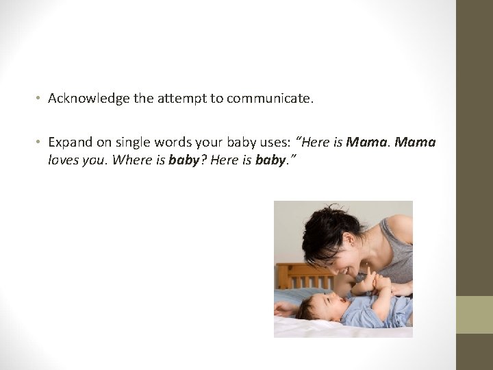 • Acknowledge the attempt to communicate. • Expand on single words your baby