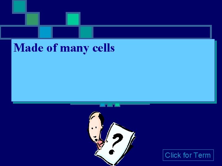 Made of many cells Click for Term 