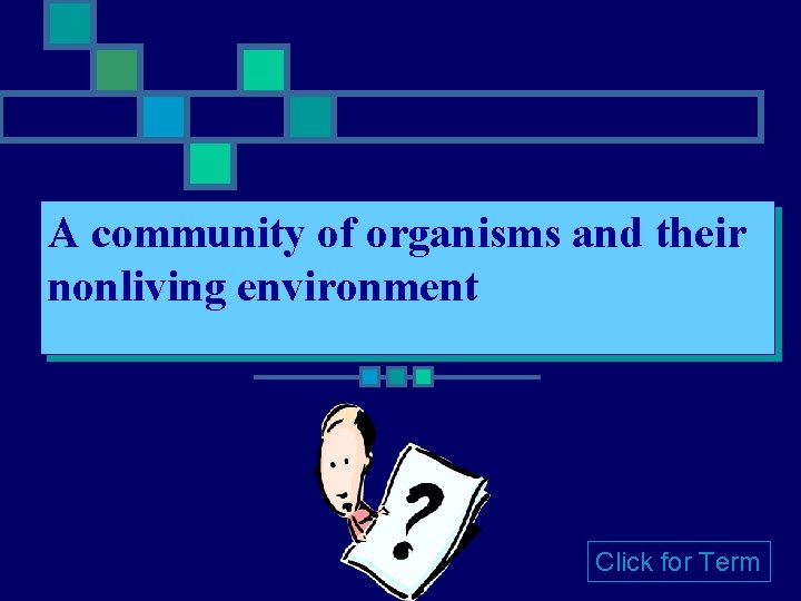 A community of organisms and their nonliving environment Click for Term 
