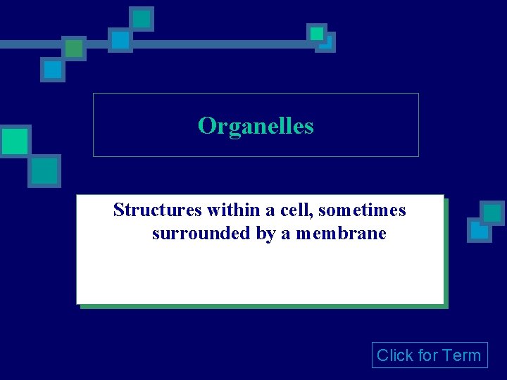 Organelles Structures within a cell, sometimes surrounded by a membrane Click for Term 