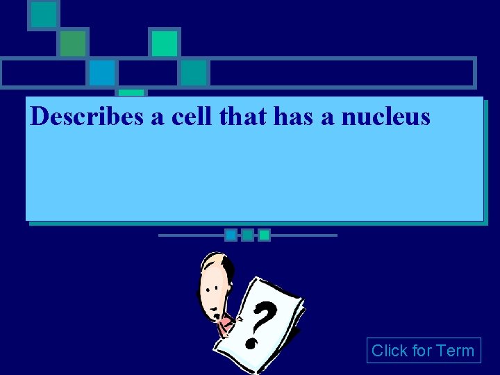Describes a cell that has a nucleus Click for Term 