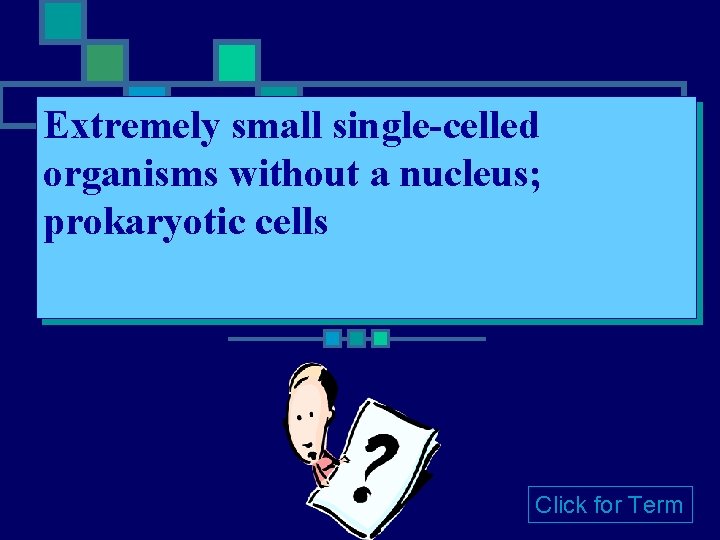 Extremely small single-celled organisms without a nucleus; prokaryotic cells Click for Term 