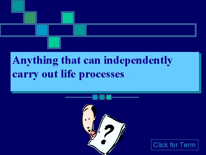 Anything that can independently carry out life processes Click for Term 