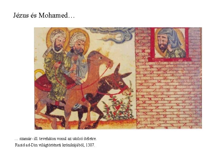 Jézus és Mohamed… … szamár- ill. teveháton vonul az utolsó ítéletre. Rasid ad-Din világtörténeti Jézus és Mohamed… … szamár- ill. teveháton vonul az utolsó ítéletre. Rasid ad-Din világtörténeti