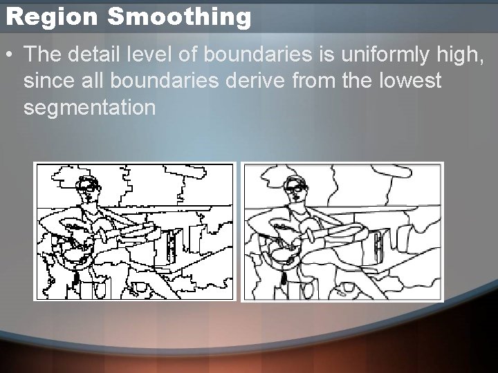 Region Smoothing • The detail level of boundaries is uniformly high, since all boundaries Region Smoothing • The detail level of boundaries is uniformly high, since all boundaries