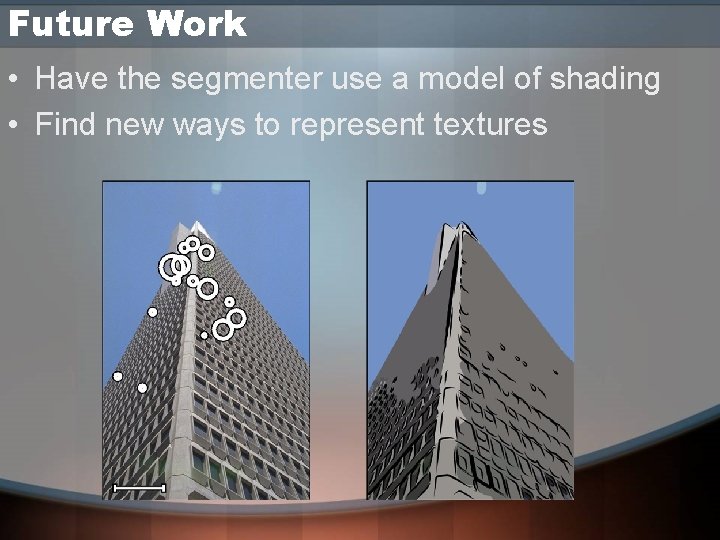 Future Work • Have the segmenter use a model of shading • Find new Future Work • Have the segmenter use a model of shading • Find new