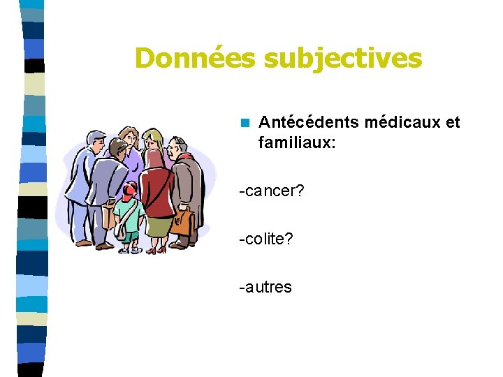 Données subjectives n Antécédents médicaux et familiaux: -cancer? -colite? -autres 