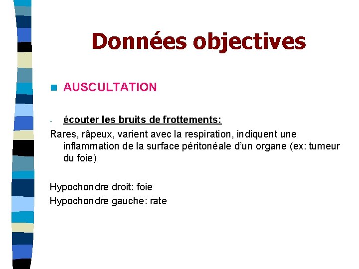 Données objectives n AUSCULTATION écouter les bruits de frottements: Rares, râpeux, varient avec la