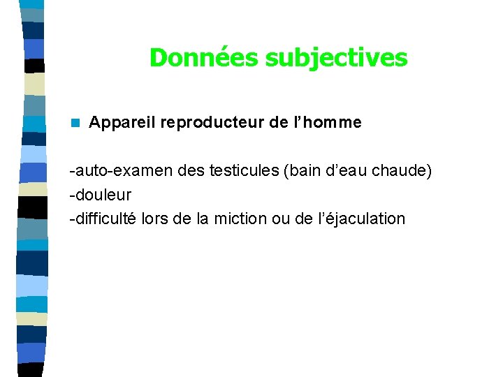 Données subjectives n Appareil reproducteur de l’homme -auto-examen des testicules (bain d’eau chaude) -douleur
