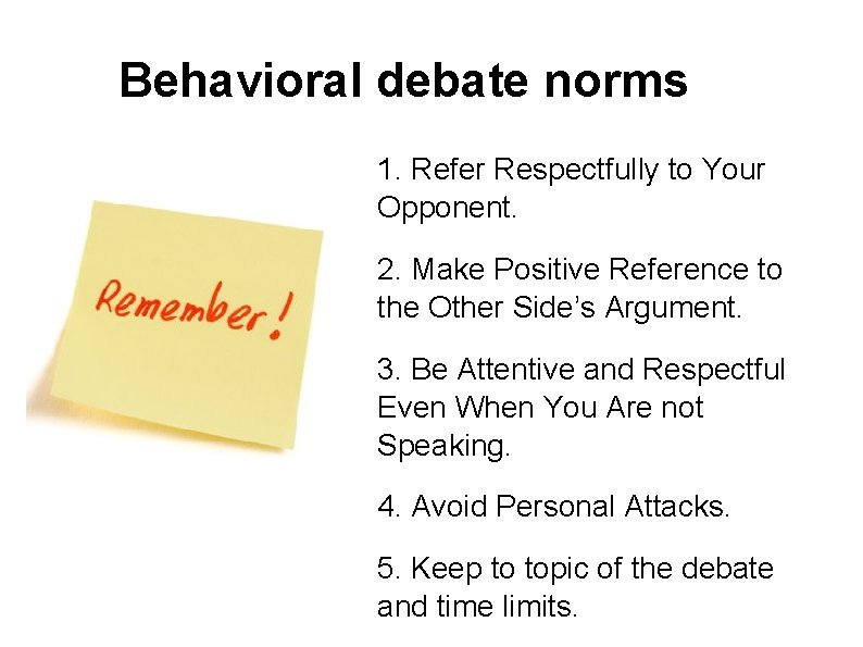 Behavioral debate norms 1. Refer Respectfully to Your Opponent. 2. Make Positive Reference to
