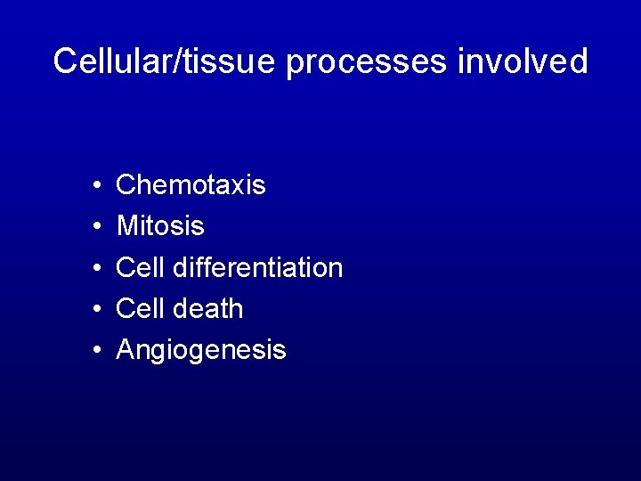 Cellular/tissue processes involved • • • Chemotaxis Mitosis Cell differentiation Cell death Angiogenesis 
