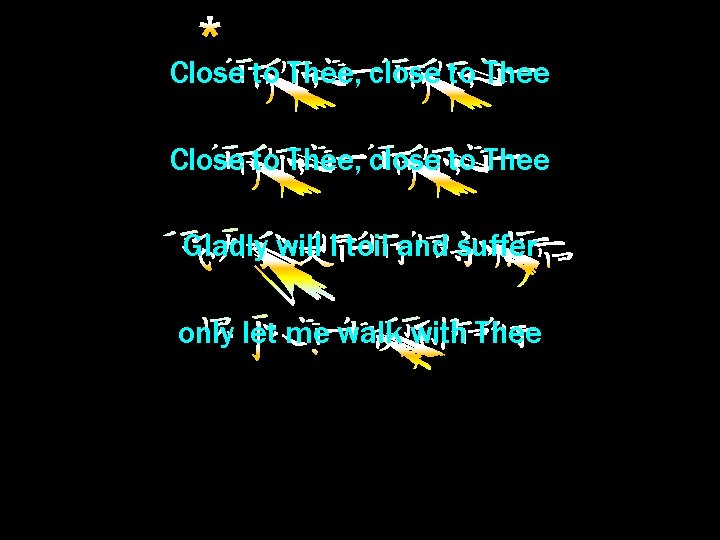 Close to Thee, close to Thee Gladly will I toil and suffer only let