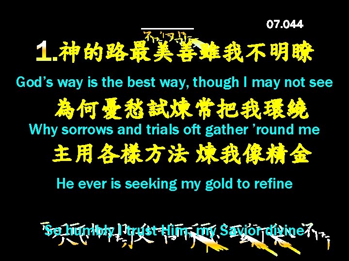 神的路最美善雖我不明瞭 God’s way is the best way, though I may not see 為何憂愁試煉常把我環繞 Why