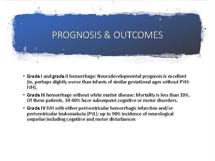 PROGNOSIS & OUTCOMES • Grade I and grade II hemorrhage: Neurodevelopmental prognosis is excellent