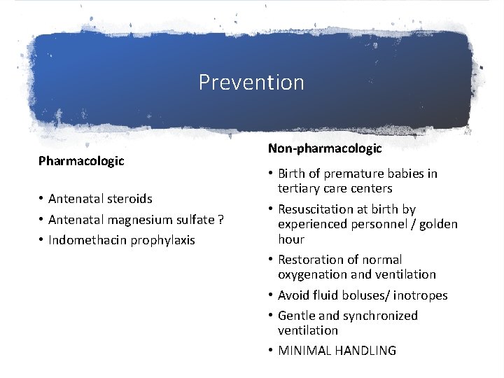 Prevention Pharmacologic • Antenatal steroids • Antenatal magnesium sulfate ? • Indomethacin prophylaxis Non-pharmacologic