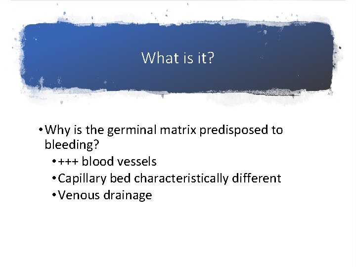 What is it? • Why is the germinal matrix predisposed to bleeding? • +++