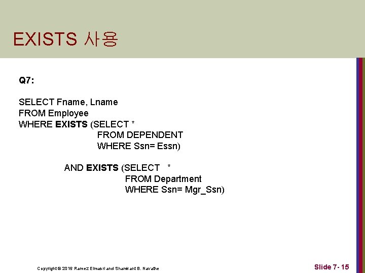 EXISTS 사용 Q 7: SELECT Fname, Lname FROM Employee WHERE EXISTS (SELECT * FROM