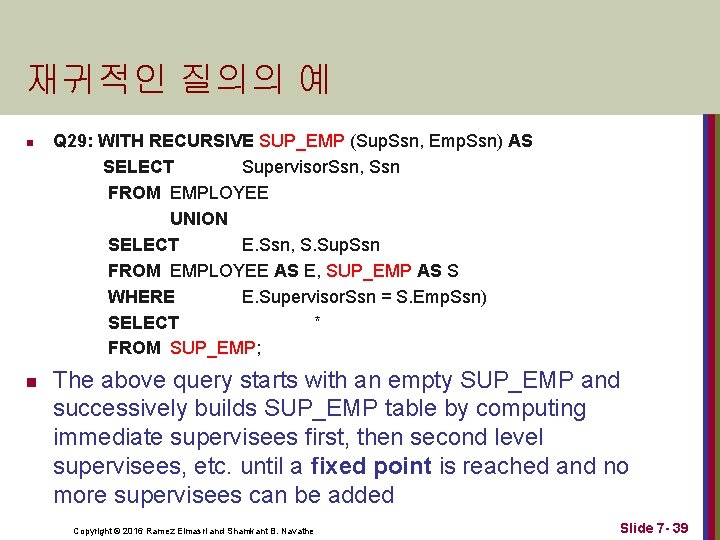 재귀적인 질의의 예 n n Q 29: WITH RECURSIVE SUP_EMP (Sup. Ssn, Emp. Ssn)
