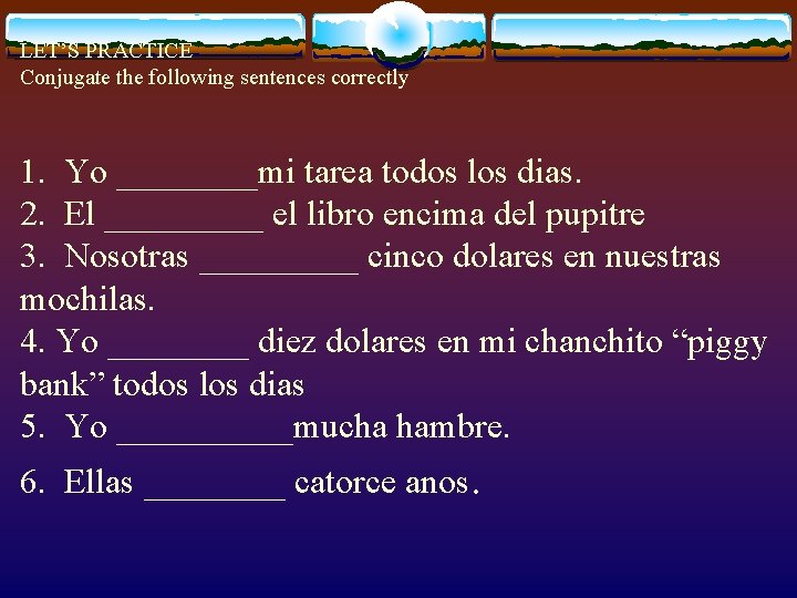 LET’S PRACTICE Conjugate the following sentences correctly 1. Yo ____mi tarea todos los dias.