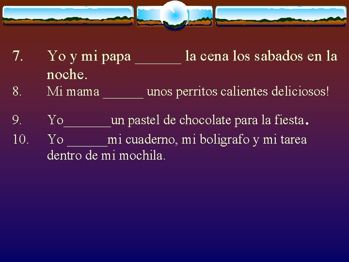 7. Yo y mi papa ______ la cena los sabados en la noche. 8.