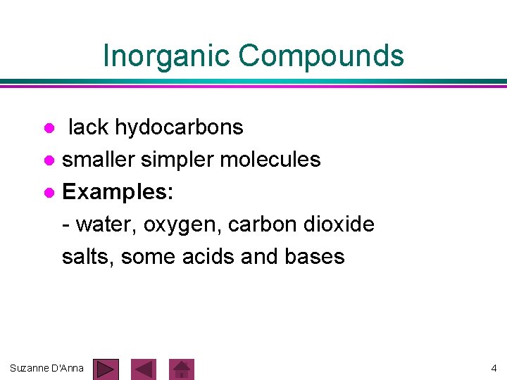 Inorganic Compounds lack hydocarbons l smaller simpler molecules l Examples: - water, oxygen, carbon Inorganic Compounds lack hydocarbons l smaller simpler molecules l Examples: - water, oxygen, carbon