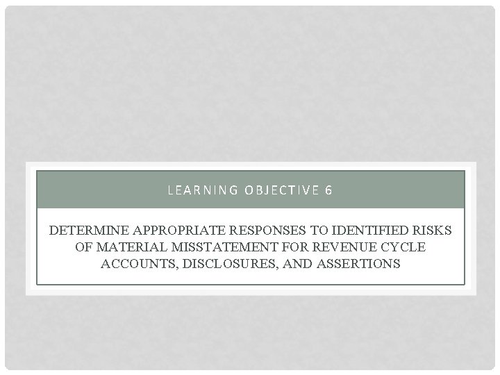 LEARNING OBJECTIVE 6 DETERMINE APPROPRIATE RESPONSES TO IDENTIFIED RISKS OF MATERIAL MISSTATEMENT FOR REVENUE