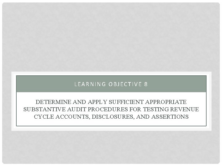 LEARNING OBJECTIVE 8 DETERMINE AND APPLY SUFFICIENT APPROPRIATE SUBSTANTIVE AUDIT PROCEDURES FOR TESTING REVENUE